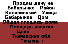 Продам дачу на Бабарынке › Район ­ Калининский › Улица ­ Бабарынка › Дом ­ 47 › Общая площадь дома ­ 12 › Площадь участка ­ 6 › Цена ­ 980 000 - Тюменская обл., Тюмень г. Недвижимость » Дома, коттеджи, дачи продажа   . Тюменская обл.,Тюмень г.